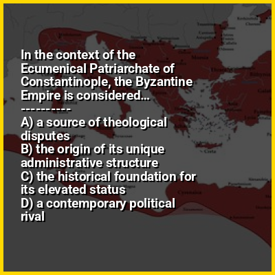 In the context of the Ecumenical Patriarchate of Constantinople, the Byzantine Empire is considered…