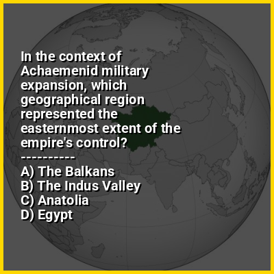 In the context of Achaemenid military expansion, which geographical region represented the easternmost extent of the empire's control?