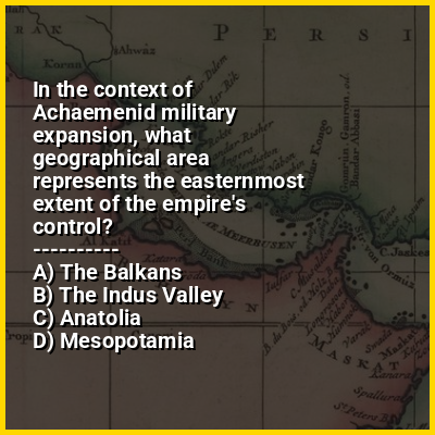 In the context of Achaemenid military expansion, what geographical area represents the easternmost extent of the empire's control?