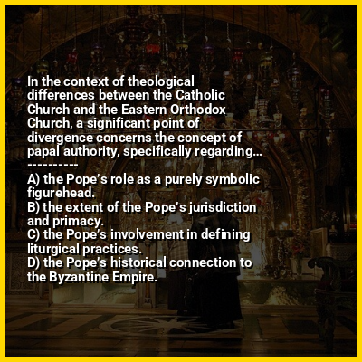 In the context of theological differences between the Catholic Church and the Eastern Orthodox Church, a significant point of divergence concerns the concept of papal authority, specifically regarding…
