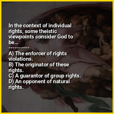 In the context of individual rights, some theistic viewpoints consider God to be…
