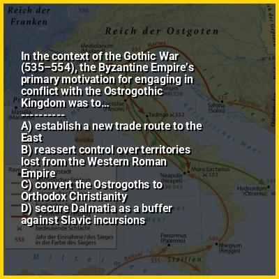 In the context of the Gothic War (535–554), the Byzantine Empire’s primary motivation for engaging in conflict with the Ostrogothic Kingdom was to…