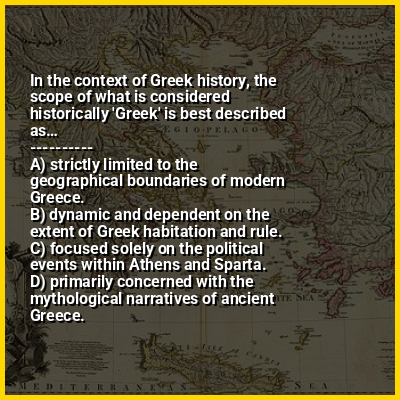 In the context of Greek history, the scope of what is considered historically 'Greek' is best described as…