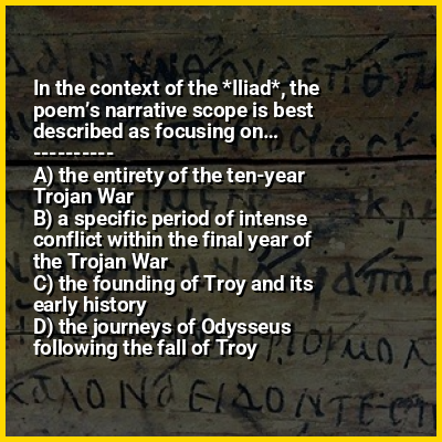 In the context of the *Iliad*, the poem’s narrative scope is best described as focusing on…