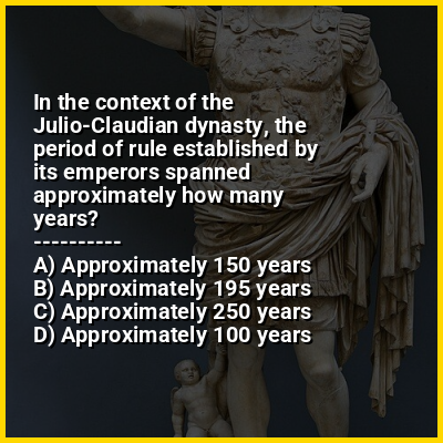 In the context of the Julio-Claudian dynasty, the period of rule established by its emperors spanned approximately how many years?