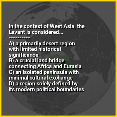 In the context of West Asia, the Levant is considered…