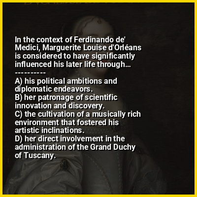 In the context of Ferdinando de' Medici, Marguerite Louise d'Orléans is considered to have significantly influenced his later life through…