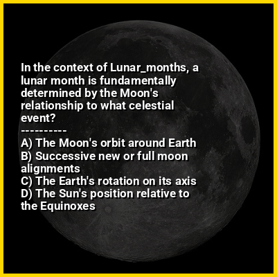 In the context of Lunar_months, a lunar month is fundamentally determined by the Moon's relationship to what celestial event?