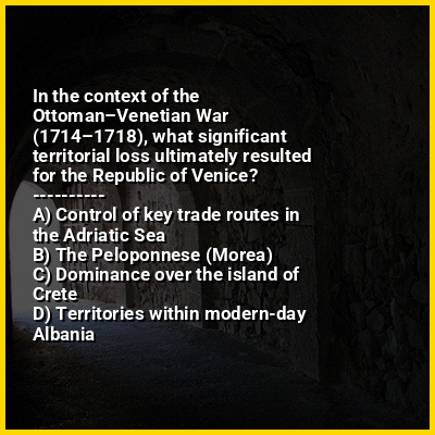 In the context of the Ottoman–Venetian War (1714–1718), what significant territorial loss ultimately resulted for the Republic of Venice?