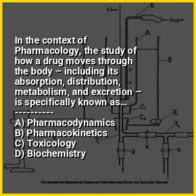 In the context of Pharmacology, the study of how a drug moves through the body – including its absorption, distribution, metabolism, and excretion – is specifically known as…