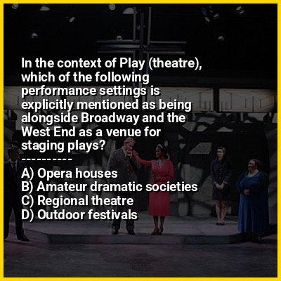 In the context of Play (theatre), which of the following performance settings is explicitly mentioned as being alongside Broadway and the West End as a venue for staging plays?