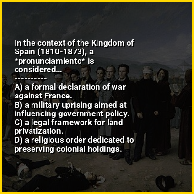 In the context of the Kingdom of Spain (1810-1873), a *pronunciamiento* is considered…