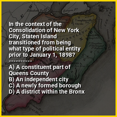 In the context of the Consolidation of New York City, Staten Island transitioned from being what type of political entity prior to January 1, 1898?